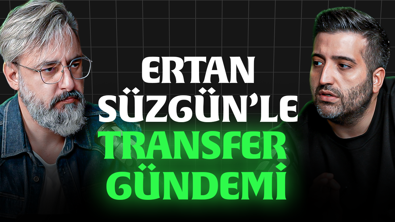 Ertan Süzgün'le Transfer Gündemi